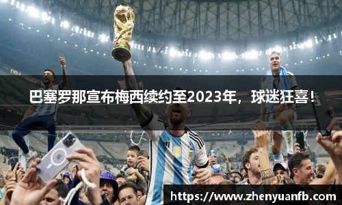 巴塞罗那宣布梅西续约至2023年，球迷狂喜！