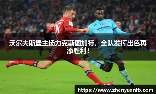 沃尔夫斯堡主场力克斯图加特，全队发挥出色再添胜利！