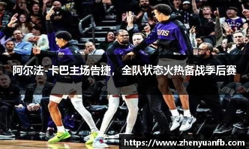 阿尔法-卡巴主场告捷，全队状态火热备战季后赛