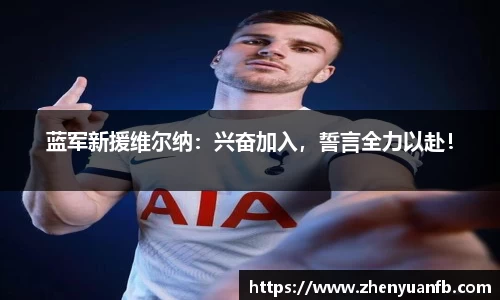 蓝军新援维尔纳：兴奋加入，誓言全力以赴！