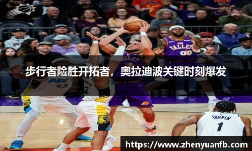 步行者险胜开拓者，奥拉迪波关键时刻爆发