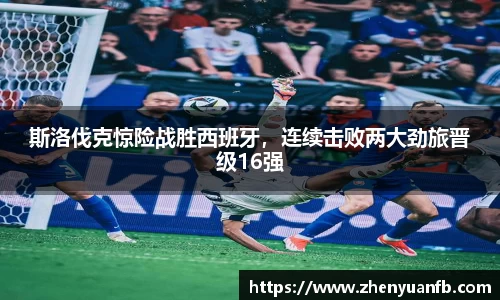 斯洛伐克惊险战胜西班牙，连续击败两大劲旅晋级16强