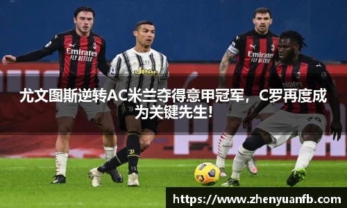 尤文图斯逆转AC米兰夺得意甲冠军，C罗再度成为关键先生!