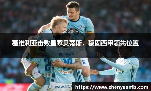 塞维利亚击败皇家贝蒂斯，稳固西甲领先位置