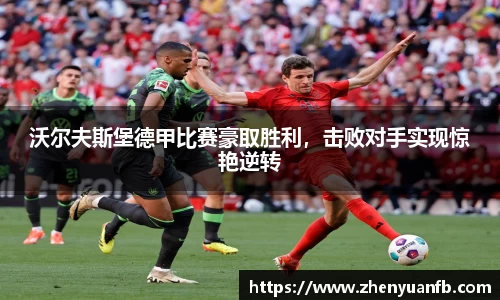 沃尔夫斯堡德甲比赛豪取胜利，击败对手实现惊艳逆转