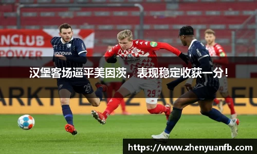 汉堡客场逼平美因茨，表现稳定收获一分！