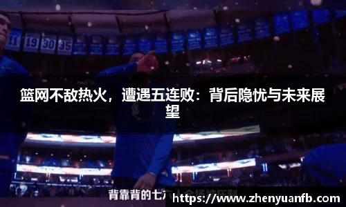 篮网不敌热火，遭遇五连败：背后隐忧与未来展望