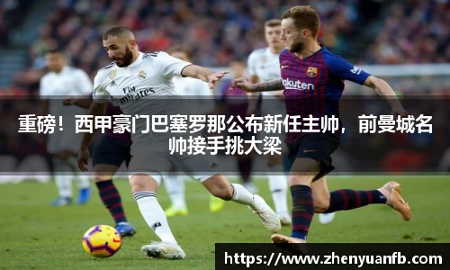 重磅！西甲豪门巴塞罗那公布新任主帅，前曼城名帅接手挑大梁