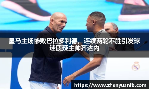 皇马主场惨败巴拉多利德，连续两轮不胜引发球迷质疑主帅齐达内