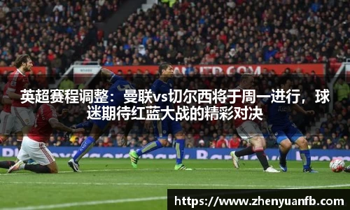 英超赛程调整：曼联vs切尔西将于周一进行，球迷期待红蓝大战的精彩对决