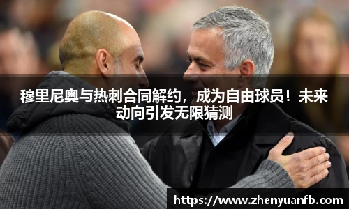 穆里尼奥与热刺合同解约，成为自由球员！未来动向引发无限猜测