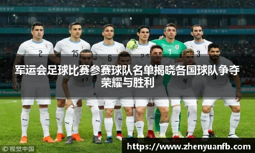 军运会足球比赛参赛球队名单揭晓各国球队争夺荣耀与胜利