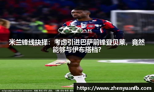 米兰锋线抉择：考虑引进巴萨前锋登贝莱，竟然能够与伊布搭档？
