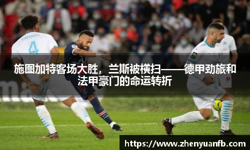 施图加特客场大胜，兰斯被横扫——德甲劲旅和法甲豪门的命运转折