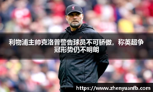 利物浦主帅克洛普警告球员不可骄傲，称英超争冠形势仍不明朗