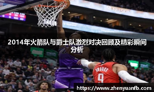 2014年火箭队与爵士队激烈对决回顾及精彩瞬间分析