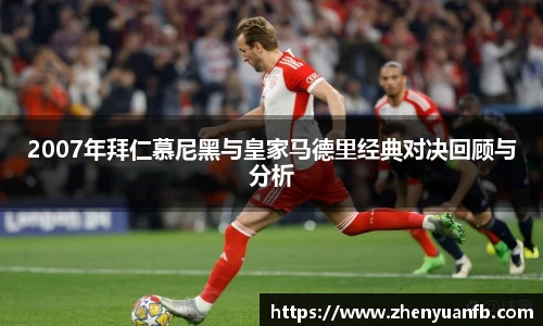 2007年拜仁慕尼黑与皇家马德里经典对决回顾与分析