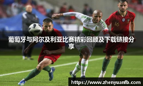 葡萄牙与阿尔及利亚比赛精彩回顾及下载链接分享