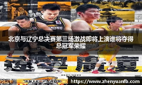 北京与辽宁总决赛第三场激战即将上演谁将夺得总冠军荣耀