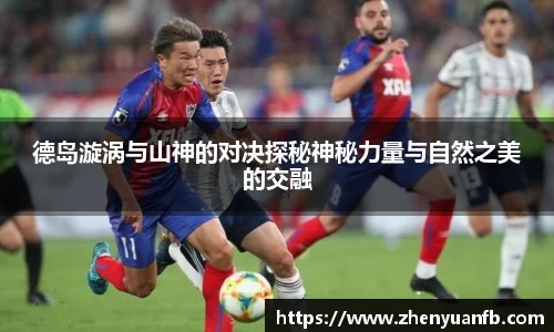 德岛漩涡与山神的对决探秘神秘力量与自然之美的交融