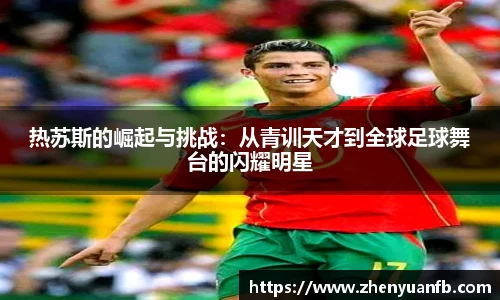 热苏斯的崛起与挑战：从青训天才到全球足球舞台的闪耀明星