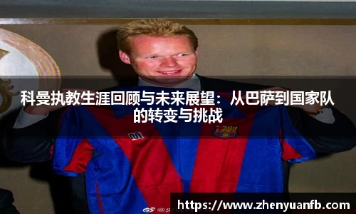 科曼执教生涯回顾与未来展望：从巴萨到国家队的转变与挑战
