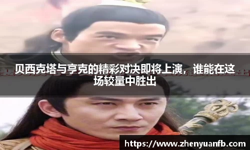 贝西克塔与亨克的精彩对决即将上演，谁能在这场较量中胜出