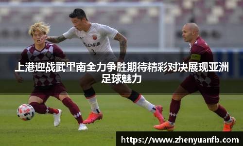 上港迎战武里南全力争胜期待精彩对决展现亚洲足球魅力