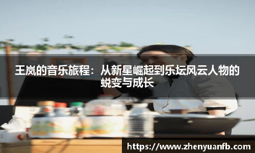 王岚的音乐旅程：从新星崛起到乐坛风云人物的蜕变与成长