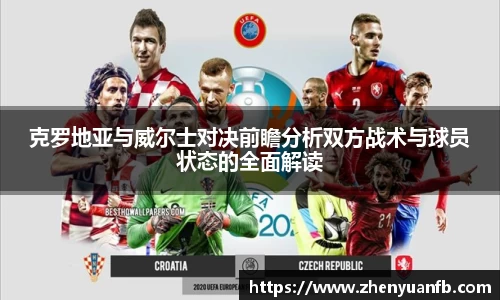 克罗地亚与威尔士对决前瞻分析双方战术与球员状态的全面解读