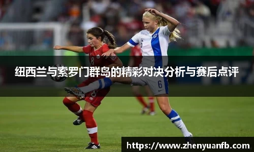 纽西兰与索罗门群岛的精彩对决分析与赛后点评