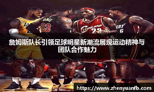詹姆斯队长引领足球明星新潮流展现运动精神与团队合作魅力