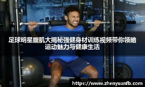 足球明星腹肌大揭秘强健身材训练视频带你领略运动魅力与健康生活