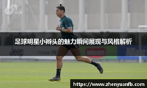 足球明星小辫头的魅力瞬间展现与风格解析