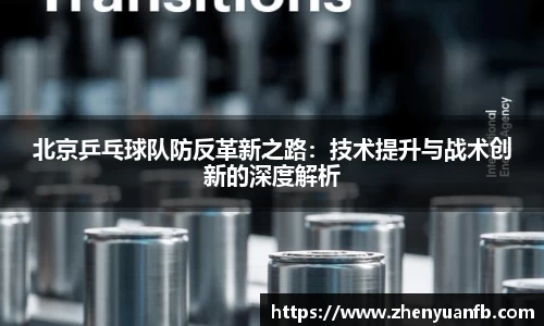 北京乒乓球队防反革新之路：技术提升与战术创新的深度解析