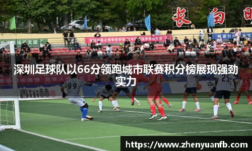 深圳足球队以66分领跑城市联赛积分榜展现强劲实力