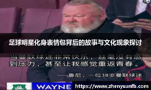足球明星化身表情包背后的故事与文化现象探讨