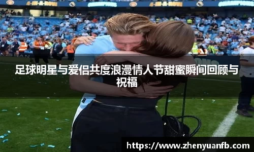 足球明星与爱侣共度浪漫情人节甜蜜瞬间回顾与祝福