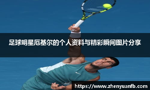 足球明星厄基尔的个人资料与精彩瞬间图片分享