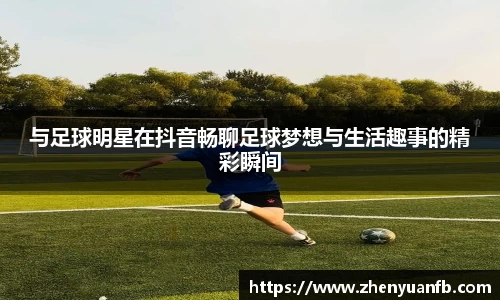 与足球明星在抖音畅聊足球梦想与生活趣事的精彩瞬间