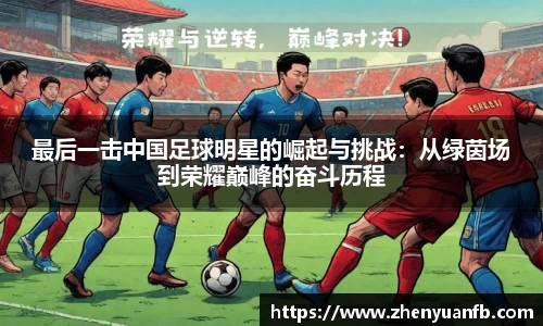 最后一击中国足球明星的崛起与挑战：从绿茵场到荣耀巅峰的奋斗历程