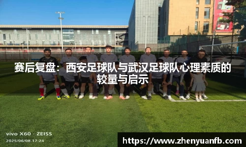 赛后复盘：西安足球队与武汉足球队心理素质的较量与启示